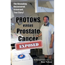 PROTONS versus Prostate Cancer: EXPOSED: Learn what proton beam therapy for prostate cancer is really like from the patient's point of view in complet