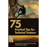75 Practical Tips for Technical Trainers: Proven methods based on the latest theories in the neuroscience of learning and cognitive psychology