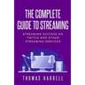 The Complete Guide to Streaming: Streaming Success on Twitch and Other Streaming Services