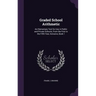 Graded School Arithmetic: An Elementary Text for Use in Public and Private Schools, From the First to the Fifth Year, Inclusive, Book 1