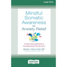 Mindful Somatic Awareness for Anxiety Relief: A Body-Based Approach to Moving Beyond Fear and Worry [Standard Large Print 16 Pt Edition]