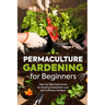 Permaculture Gardening for Beginners: Step-by-Step Techniques for Building Sustainable and Self-Sufficient Gardens