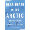Near Death in the Arctic: True Stories of Disaster and Survival