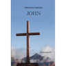 Preaching Through John: Exegetical Sermons through the Gospel of John