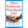 I Have Parkinson's: What Should I Do?: An Informative, Practical, Personal Guide to Living Positively with the Many Challenges of Parkinson's Disease