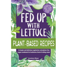 Fed Up with Lettuce Plant-Based Recipes: A Simple and Delicious Vegetarian and Gluten-Free Vegan Cookbook for Herbivores Tired of Eating Salad