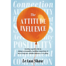 The Attitude Influence: Creating a positive life by taking accountability, building connections, & discovering how attitude influences everything