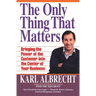 The Only Thing That Matters: Bringing the Power of the Customer Into the Center of Your Business