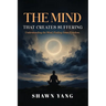 The Mind That Creates Suffering: A Psychological and Philosophical Guide to Understanding the Mind and Cultivating Inner Freedom