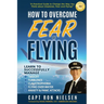 How to Overcome Fear of Flying - A Practical Guide to Change the Way You Think about Airplanes, Fear and Flying: Learn to Manage Takeoff, Turbulence,