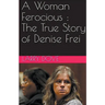 A Woman Ferocious: The True Story of Denise Frei