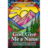 God, Give Me a Name: Refuting Unbelieving Claims Against Biblical Christianity