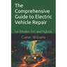 The Comprehensive Guide to Electric Vehicle Repair: For Modern EVs and Hybrids