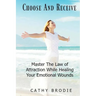 Choose and Receive: Master the Law of Attraction While Healing Your Emotional Wounds