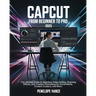 CapCut From Beginners To Pro: The Ultimate Guide to Seamless Video Editing, Stunning Effects, and Creative Filmmaking for Social Media, Content Crea