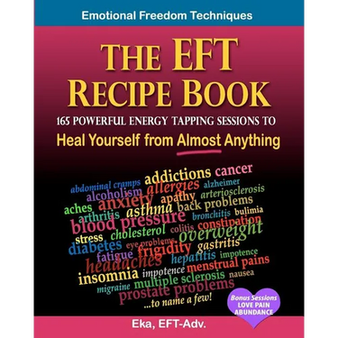 The EFT Recipe Book, Emotional Freedom Techniques, 165 Powerful Energy Tapping Sessions to: Heal Yourself from Almost Anything!