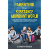 Parenting in a Substance Abundant World: A Roadmap to Building Protective Factors in Childhood, Recognizing the Signs of Substance Use, Dealing With A