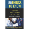 50 Things to Know About Brazilian Jui-jitsu: From History to Techniques