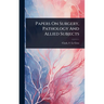 Papers On Surgery, Pathology And Allied Subjects