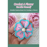 Crochet A Flower You Like Yourself: Detailed Instructions For Creating A Flower