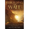 Rebuilding the Wall: Restoring our broken lives through the book of Nehemiah