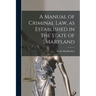 A Manual of Criminal law, as Established in the State of Maryland