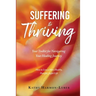 Suffering to Thriving: Your Toolkit for Navigating Your Healing Journey: How to Live a More Healthy, Peaceful, Joyful Life