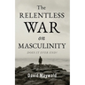 The Relentless War on Masculinity: Does it Ever End?