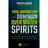 Total Destruction and Dominion Over Water Spirits: Contains Hidden Mysteries, Stronghold Demolishing Prayers and Powerful Decrees to Defeat this Dange