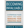 Becoming Invaluable: A Strategic Plan for Managing Your Perceived Value