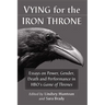 Vying for the Iron Throne: Essays on Power, Gender, Death and Performance in Hbo's Game of Thrones
