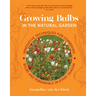 Growing Bulbs in the Natural Garden: Innovative Techniques for Combining Bulbs and Perennials in Every Season