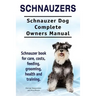 Schnauzers. Schnauzer Dog Complete Owners Manual. Schnauzer book for care, costs, feeding, grooming, health and training..