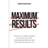 Maximum Results: Unlock Your Hidden Abilities, Overcome Your Past, Break Mental Barriers, And Get What You Want in Life