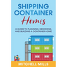 Shipping Container Homes: A Guide to Planning, Designing, and Building a Container Home