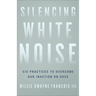 Silencing White Noise: Six Practices to Overcome Our Inaction on Race