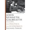 John Kenneth Galbraith: His Life, His Politics, His Economics