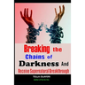 Breaking The Chains Of Darkness: And Receive Supernatural Breakthrough