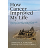How Cancer Improved My Life: A Journey of Strength, Courage, and Hope with a Pinch of Humor, While Battling