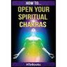 How To Open Your Spiritual Chakras