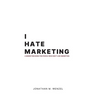 I Hate Marketing: A marketing book for people who don't like marketing.