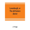 Lunenburgh, or, The old Eastern district: its settlement and early progress: with personal recollections of the town of Cornwall, from 1824: to which