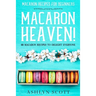 Macarons Recipe For Beginners: MACARON HEAVEN! 60 Macaron Recipes To Delight Everyone