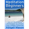 Meditation for Beginners: Secret Meditating Techniques to Unlock Your Hidden Potential