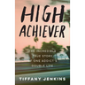 High Achiever: The Incredible True Story of One Addict's Double Life