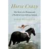 Horse Crazy: The Story of a Woman and a World in Love with an Animal