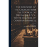 The Councils of the Church From the Council of Jerusalem A.D. 51, to the Council of Constantinople A