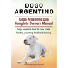Dogo Argentino. Dogo Argentino Dog Complete Owners Manual. Dogo Argentino book for care, costs, feeding, grooming, health and training.