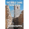 The Bible Came From Syria (Revised Edition)
