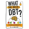 What The Heck Is DBT?: The Secret To Understanding Your Emotions And Coping With Your Anxiety Through Dialectical Behavior Therapy Skills